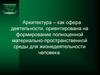 Архитектура – как сфера деятельности, ориентирована на формирование пространственной среды для жизнедеятельности человека