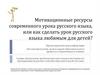 Мотивационные ресурсы современного урока русского языка, или как сделать урок русского языка любимым для детей?