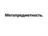 Метапредметность. Методики, технологии, подходы