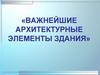 Важнейшие архитектурные элементы здания