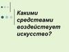 Какими средствами воздействует искусство?