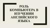 Роль компьютера в изучении английского языка