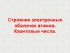 Строение электронных оболочек атомов. Квантовые числа