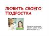 Любить своего подростка. Возрастные особенности