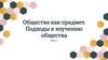 Общество как предмет. Подходы к изучению общества  (10 класс)