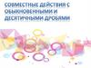 Совместные действия с обыкновенными и десятичными дробями