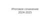 Итоговое сочинение 2024 - 2025