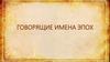 Говорящие имена эпох