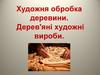 Художня обробка деревини. Дерев'яні художні вироби