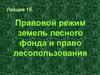 Правовой режим земель лесного фонда и право лесопользования. Лекция 15