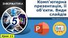 Комп'ютерна презентація, її об'єкти. Види слайдів