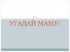 Угадай маму!