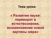 Развитие науки: переворот в естествознании, возникновение новой картины мира
