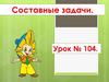 Составные задачи. Урок 104