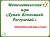 Математическая игра «Думай. Вспоминай. Рассуждай»  (11 класс)
