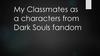Мои одноклассники как персонажи из фэндома Dark Souls