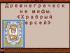 Древнегреческ ие мифы. «Храбрый Персей»