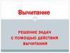 Вычитание. Решение задач с помощью действия вычитания