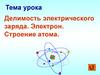 Делимость электрического заряда. Электрон. Строение атома