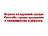Охрана воздушной среды. Способы предотвращения и улавливания выбросов