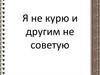 Я не курю и другим не советую