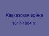 Кавказская война 1817 - 1864 гг