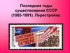 Последние годы существования СССР (1985-1991). Перестройка