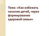Как избежать насилие детей, через формирование здоровой семьи