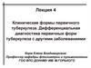 Клинические формы первичного туберкулеза. Дифференциальная диагностика туберкулеза с другими заболеваниями. Лекция 4