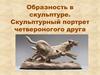 Образность в скульптуре. Скульптурный портрет четвероногого друга