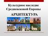 Архитектура. Культурное наследие Средневековой Европы