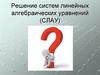 Решение систем линейных алгебраических уравнений (СЛАУ)