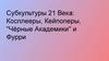Субкультуры 21 Века: Косплееры, Кейпоперы, "Чёрные Академики" и Фурри
