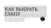 Как выбрать глину?