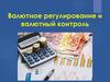 Валютное регулирование и валютный контроль