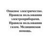Опасное электричество. Правила пользования электроприборами. Правила пользования газом. Медицинская помощь