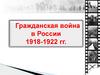 Гражданская война в России 1918 - 1922 годы