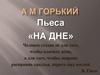 А.М. Горький. Пьеса «На дне»