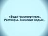Вода – растворитель. Растворы. Значение воды