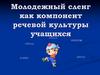 Молодежный сленг как компонент речевой культуры учащихся