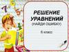 Решение уравнений (найди ошибку). 6 класс