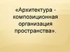 Архитектура композиционная организация пространства