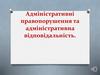 Адміністративні правопорушення та адміністративна відповідальність