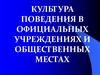 Культура поведения в официальных учреждениях и общественных местах