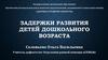 Задержки развития детей дошкольного возраста