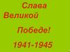 Слава Великой Победе! 1941-1945