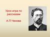 Урок-игра по рассказам А.П. Чехова