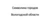 Символика городов Вологодской области