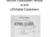 Антон Павлович Чехов и его «Остров Сахалин»