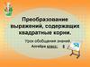 Преобразование выражений, содержащих квадратные корни. Урок обобщения знаний